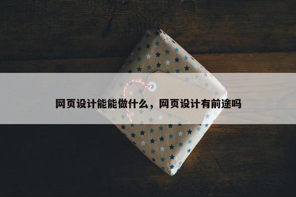 网页设计能能做什么，网页设计有前途吗-第1张图片-冷动云