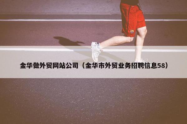 金华做外贸网站公司（金华市外贸业务招聘信息58）-第1张图片-冷动云