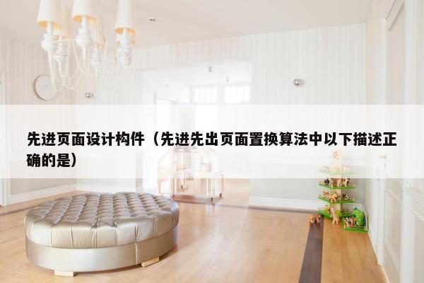 先进页面设计构件（先进先出页面置换算法中以下描述正确的是）-第1张图片-冷动云