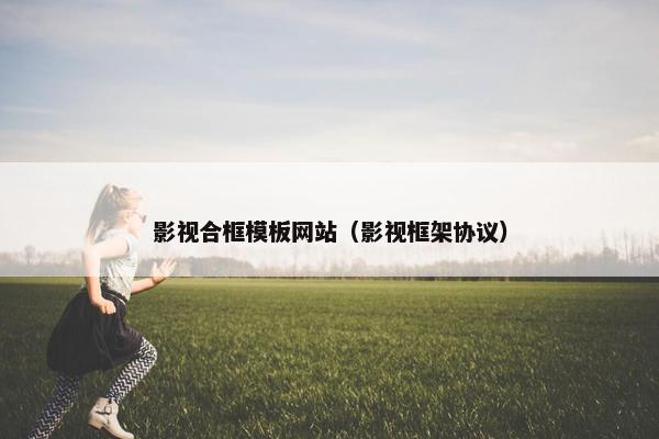 影视合框模板网站（影视框架协议）-第1张图片-冷动云