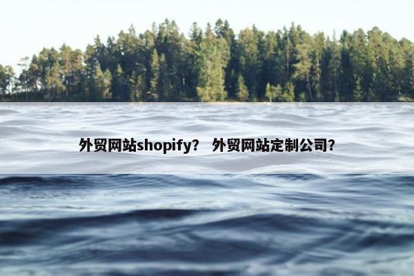外贸网站shopify？ 外贸网站定制公司？-第1张图片-冷动云