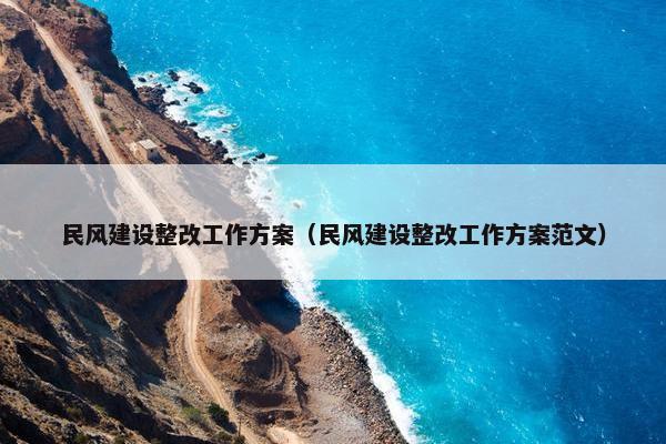 民风建设整改工作方案（民风建设整改工作方案范文）-第1张图片-冷动云