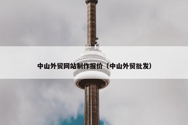 中山外贸网站制作报价（中山外贸批发）-第1张图片-冷动云