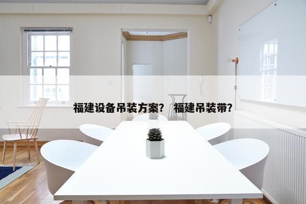 福建设备吊装方案？ 福建吊装带？-第1张图片-冷动云