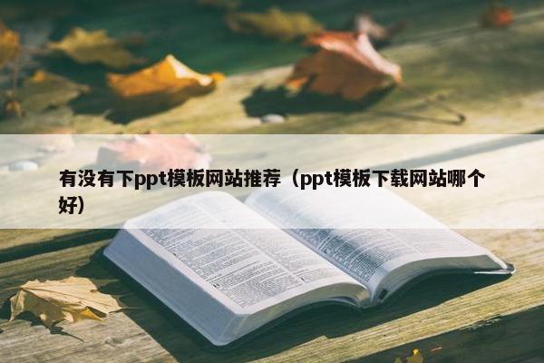 有没有下ppt模板网站推荐（ppt模板下载网站哪个好）-第1张图片-冷动云