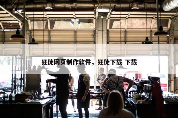 狂徒网页制作软件，狂徒下载 下载-第1张图片-冷动云