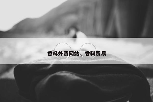 香料外贸网站，香料贸易-第1张图片-冷动云