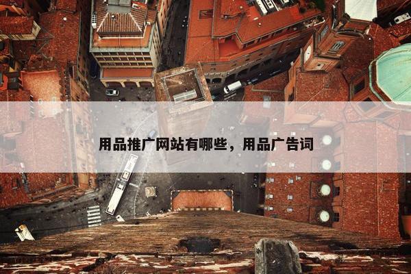 用品推广网站有哪些，用品广告词-第1张图片-冷动云