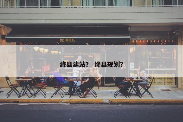 绛县建站？ 绛县规划？-第1张图片-冷动云