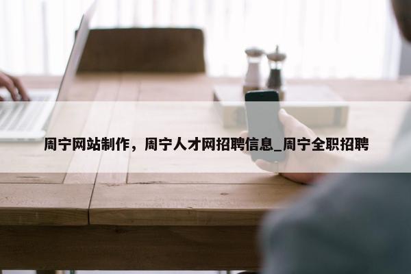 周宁网站制作，周宁人才网招聘信息_周宁全职招聘-第1张图片-冷动云