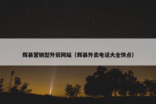 辉县营销型外贸网站（辉县外卖电话大全快点）-第1张图片-冷动云