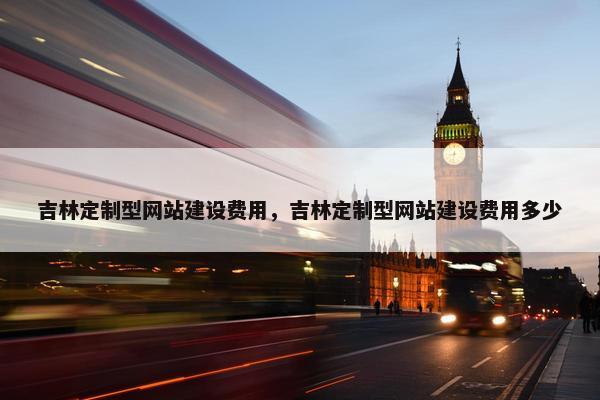 吉林定制型网站建设费用，吉林定制型网站建设费用多少-第1张图片-冷动云