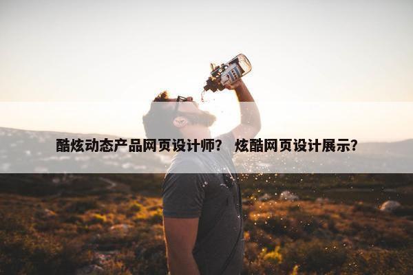 酷炫动态产品网页设计师？ 炫酷网页设计展示？-第1张图片-冷动云