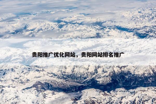 贵阳推广优化网站，贵阳网站排名推广-第1张图片-冷动云