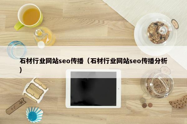 石材行业网站seo传播（石材行业网站seo传播分析）-第1张图片-冷动云