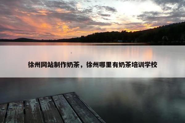 徐州网站制作奶茶，徐州哪里有奶茶培训学校-第1张图片-冷动云