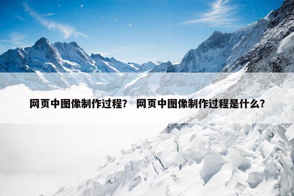 网页中图像制作过程？ 网页中图像制作过程是什么？-第1张图片-冷动云