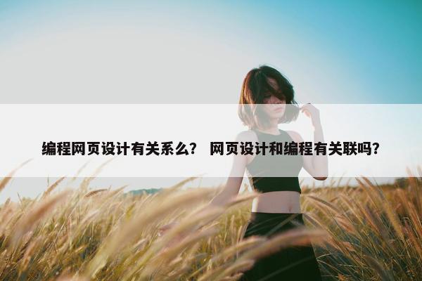 编程网页设计有关系么？ 网页设计和编程有关联吗？-第1张图片-冷动云