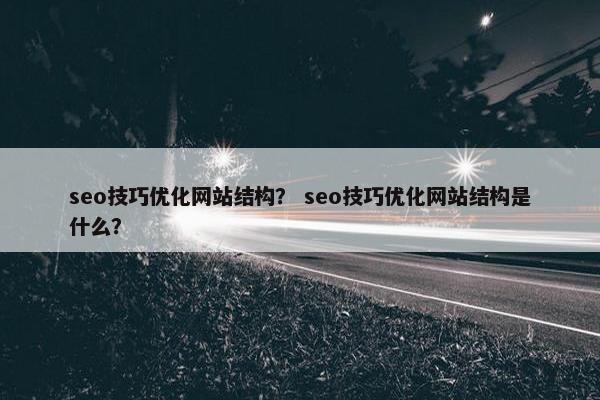 seo技巧优化网站结构？ seo技巧优化网站结构是什么？-第1张图片-冷动云