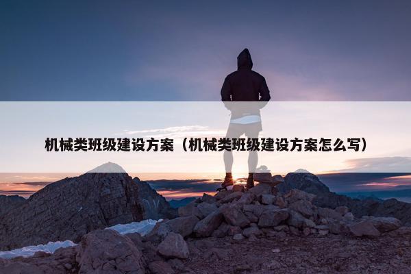 机械类班级建设方案（机械类班级建设方案怎么写）-第1张图片-冷动云