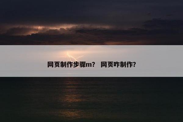 网页制作步骤m？ 网页咋制作？-第1张图片-冷动云
