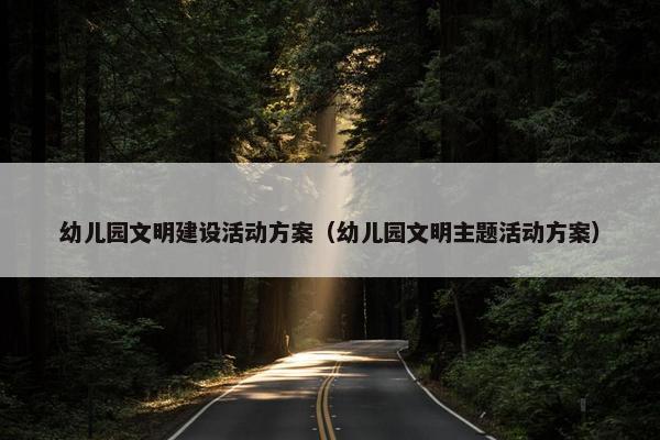幼儿园文明建设活动方案（幼儿园文明主题活动方案）-第1张图片-冷动云
