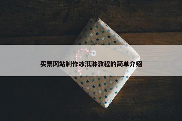 买票网站制作冰淇淋教程的简单介绍-第1张图片-冷动云