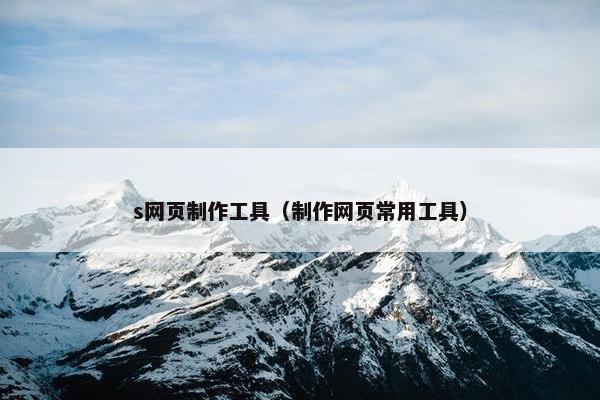 s网页制作工具（制作网页常用工具）-第1张图片-冷动云