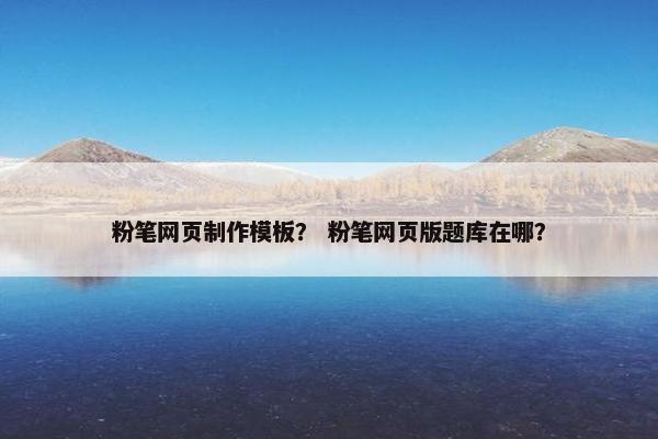 粉笔网页制作模板？ 粉笔网页版题库在哪？-第1张图片-冷动云