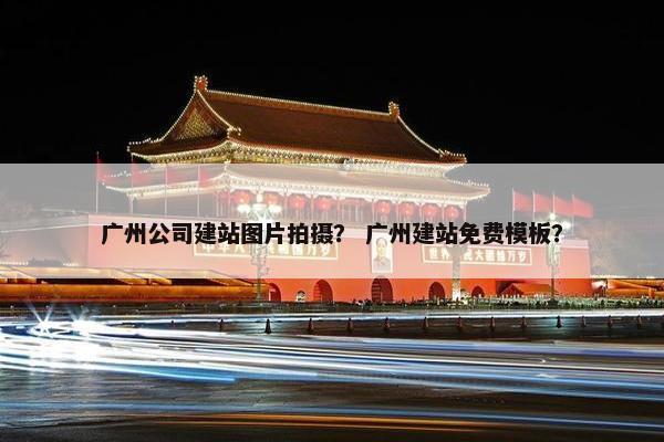 广州公司建站图片拍摄？ 广州建站免费模板？-第1张图片-冷动云