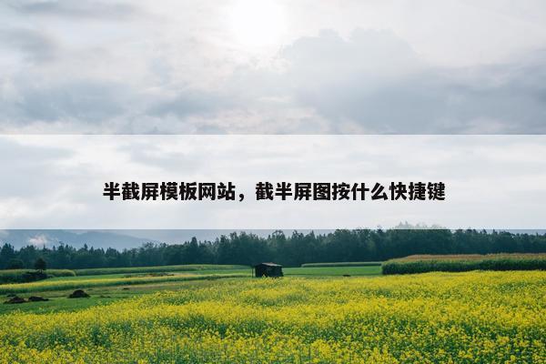 半截屏模板网站，截半屏图按什么快捷键-第1张图片-冷动云