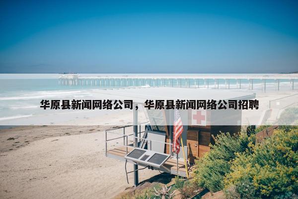 华原县新闻网络公司，华原县新闻网络公司招聘-第1张图片-冷动云
