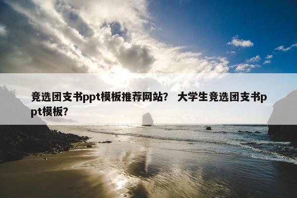 竞选团支书ppt模板推荐网站？ 大学生竞选团支书ppt模板？-第1张图片-冷动云