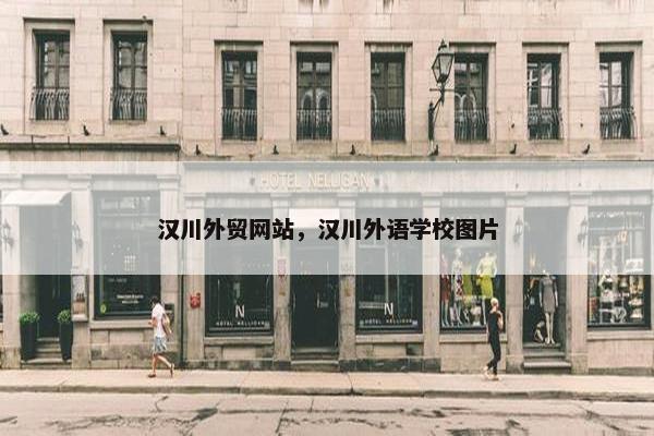 汉川外贸网站，汉川外语学校图片-第1张图片-冷动云
