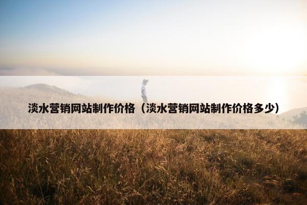 淡水营销网站制作价格（淡水营销网站制作价格多少）-第1张图片-冷动云