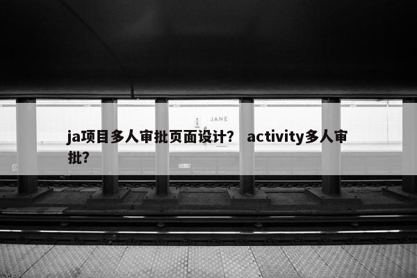 ja项目多人审批页面设计？ activity多人审批？-第1张图片-冷动云
