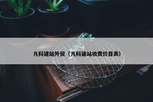 凡科建站外贸（凡科建站收费价目表）-第1张图片-冷动云