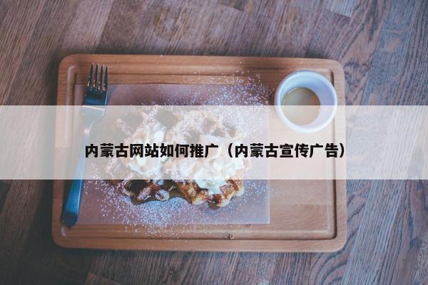 内蒙古网站如何推广（内蒙古宣传广告）-第1张图片-冷动云