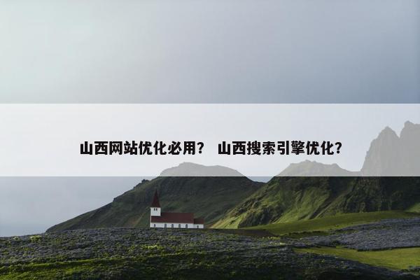 山西网站优化必用？ 山西搜索引擎优化？-第1张图片-冷动云