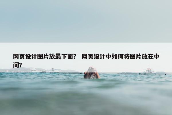 网页设计图片放最下面？ 网页设计中如何将图片放在中间？-第1张图片-冷动云
