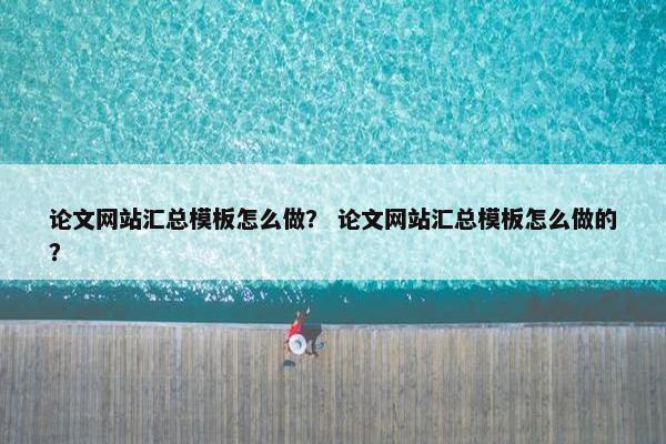 论文网站汇总模板怎么做？ 论文网站汇总模板怎么做的？-第1张图片-冷动云