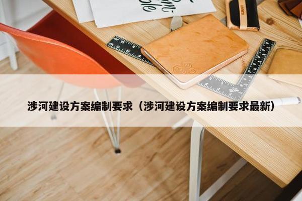 涉河建设方案编制要求（涉河建设方案编制要求最新）-第1张图片-冷动云