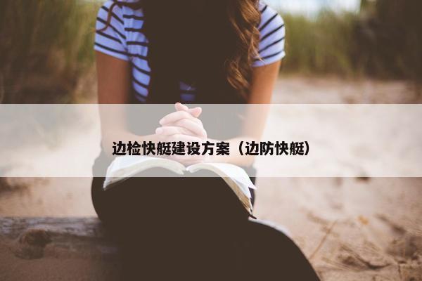 边检快艇建设方案（边防快艇）-第1张图片-冷动云