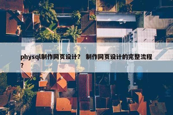 physql制作网页设计？ 制作网页设计的完整流程？-第1张图片-冷动云