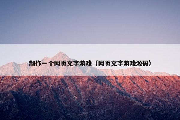 制作一个网页文字游戏(网页文字游戏源码)-第1张图片-冷动云 制作一个网页文字游戏(网页文字游戏源码)-第1张图片-冷动云