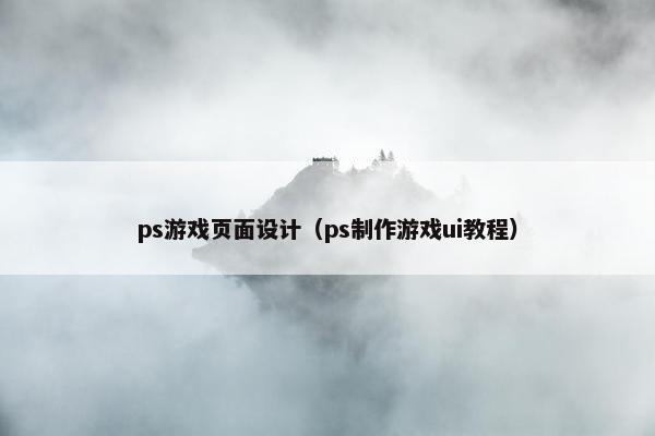ps游戏页面设计(ps制作游戏ui教程)-第1张图片-冷动云 ps游戏页面设计(ps制作游戏ui教程)-第1张图片-冷动云