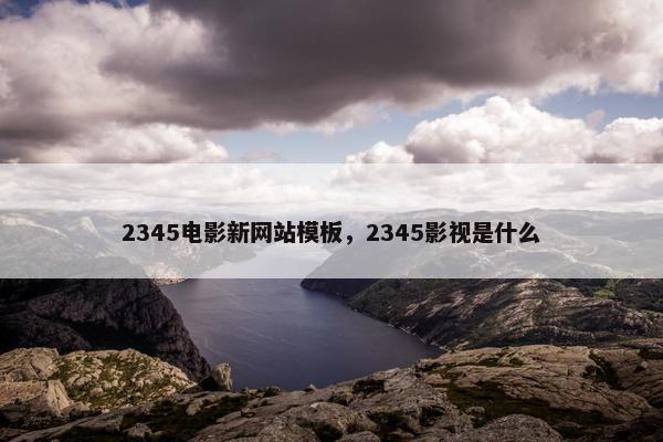 2345电影新网站模板,2345影视是什么-第1张图片-冷动云 2345电影新网站模板,2345影视是什么-第1张图片-冷动云
