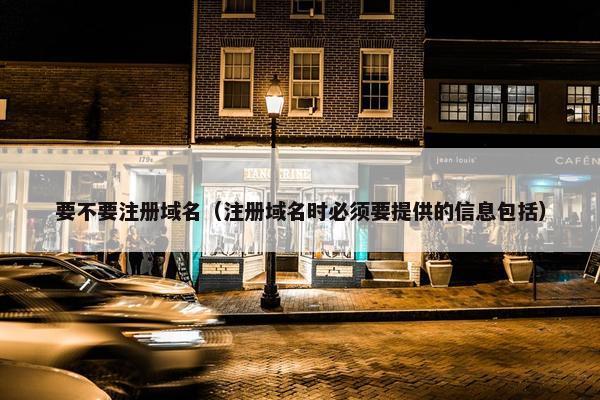 要不要注册域名(注册域名时必须要提供的信息包括)-第1张图片-冷动云 要不要注册域名(注册域名时必须要提供的信息包括)-第1张图片-冷动云