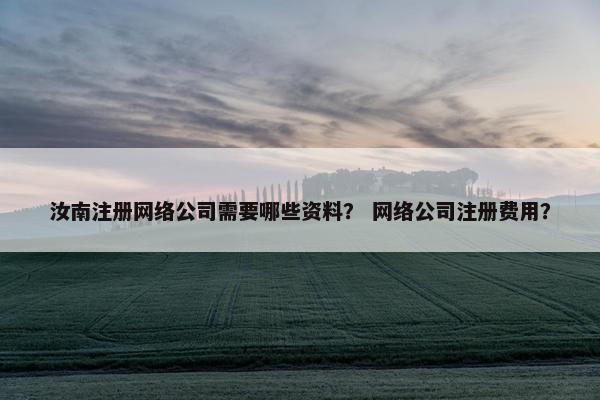 汝南注册网络公司需要哪些资料? 网络公司注册费用?-第1张图片-冷动云 汝南注册网络公司需要哪些资料? 网络公司注册费用?-第1张图片-冷动云