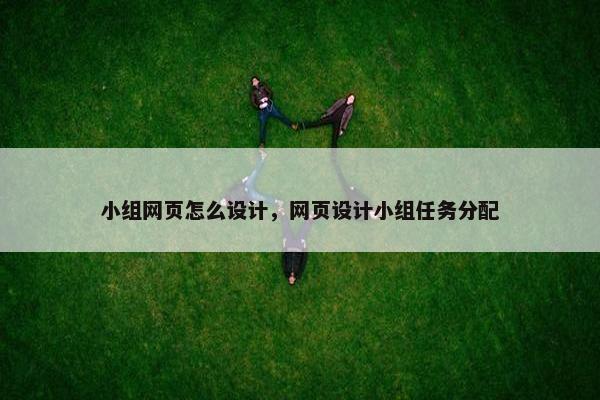小组网页怎么设计,网页设计小组任务分配-第1张图片-冷动云 小组网页怎么设计,网页设计小组任务分配-第1张图片-冷动云